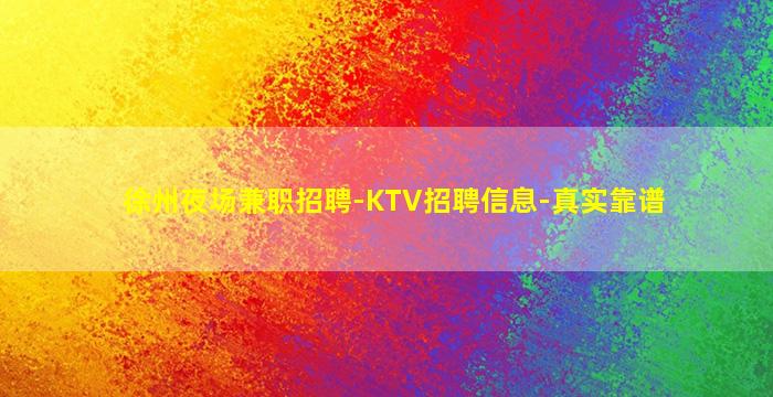 徐州夜场兼职招聘-KTV招聘信息-真实靠谱